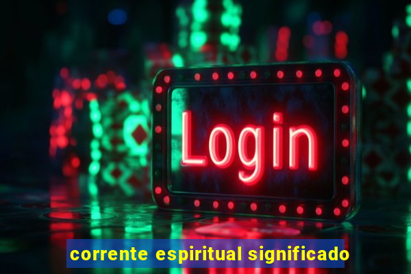 corrente espiritual significado